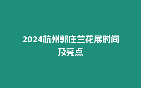 2024杭州郭莊蘭花展時間及亮點(diǎn)