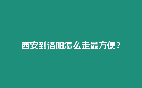 西安到洛陽(yáng)怎么走最方便？