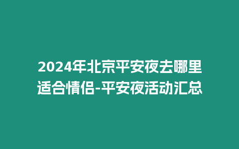 2024年北京平安夜去哪里適合情侶-平安夜活動(dòng)匯總