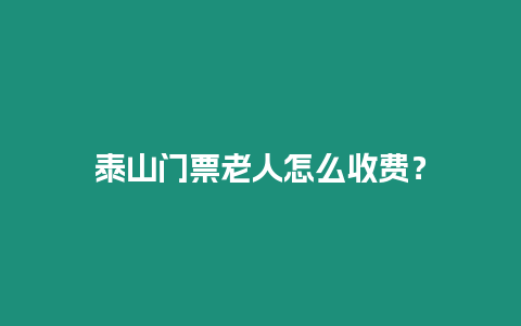 泰山門票老人怎么收費？