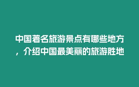 中國(guó)著名旅游景點(diǎn)有哪些地方，介紹中國(guó)最美麗的旅游勝地