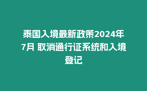 泰國入境最新政策2024年7月 取消通行證系統和入境登記