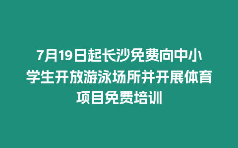 7月19日起長沙免費向中小學生開放游泳場所并開展體育項目免費培訓