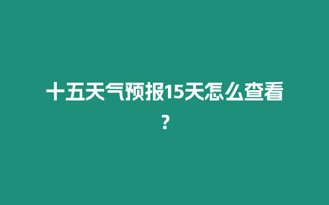 十五天氣預(yù)報(bào)15天怎么查看？