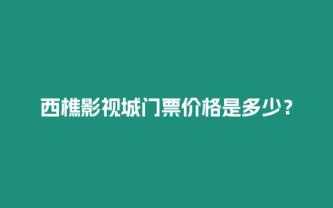 西樵影視城門票價格是多少？