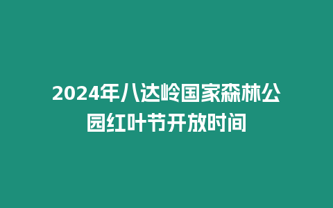 2024年八達(dá)嶺國(guó)家森林公園紅葉節(jié)開放時(shí)間