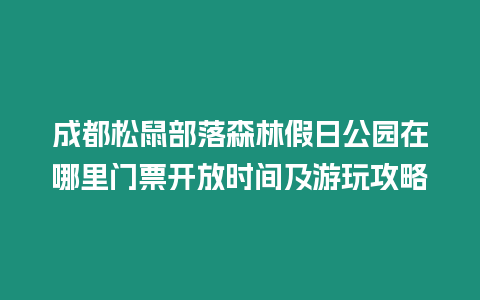 成都松鼠部落森林假日公園在哪里門票開放時間及游玩攻略