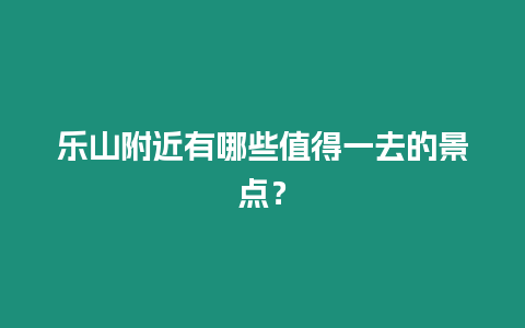 樂山附近有哪些值得一去的景點？