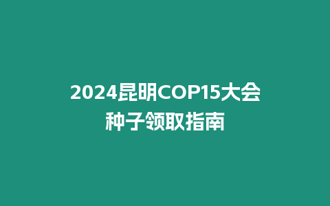 2024昆明COP15大會種子領(lǐng)取指南