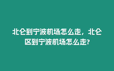 北侖到寧波機場怎么走，北侖區到寧波機場怎么走?