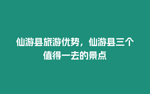 仙游縣旅游優勢，仙游縣三個值得一去的景點