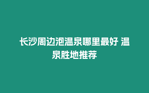 長沙周邊泡溫泉哪里最好 溫泉勝地推薦