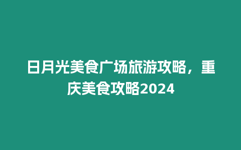 日月光美食廣場旅游攻略，重慶美食攻略2024