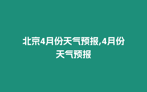 北京4月份天氣預報,4月份天氣預報