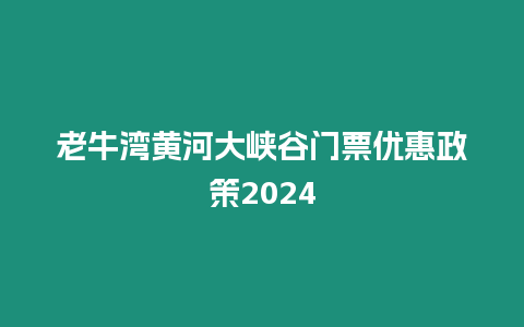 老牛灣黃河大峽谷門票優惠政策2024