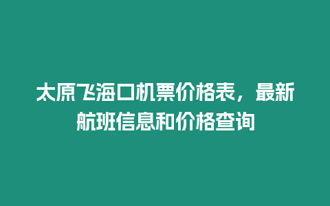 太原飛海口機票價格表，最新航班信息和價格查詢