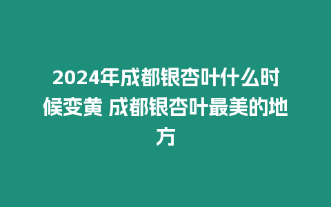 2024年成都銀杏葉什么時候變黃 成都銀杏葉最美的地方