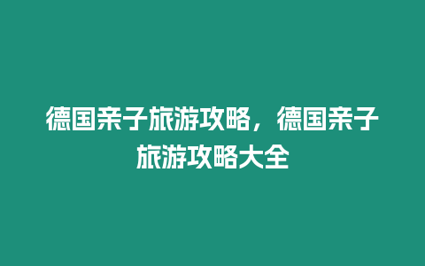 德國親子旅游攻略，德國親子旅游攻略大全