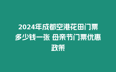 2024年成都空港花田門票多少錢一張 母親節門票優惠政策