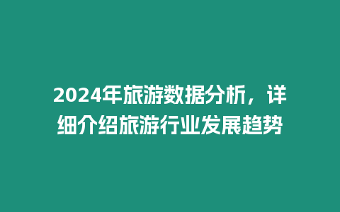 2024年旅游數(shù)據(jù)分析，詳細介紹旅游行業(yè)發(fā)展趨勢