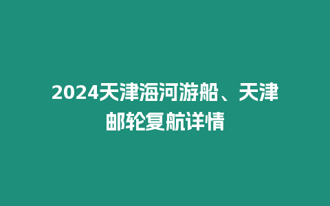 2024天津海河游船、天津郵輪復航詳情