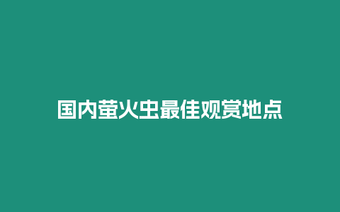 國內(nèi)螢火蟲最佳觀賞地點