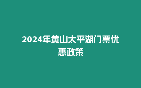 2024年黃山太平湖門票優惠政策