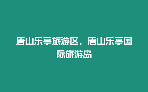 唐山樂亭旅游區(qū)，唐山樂亭國際旅游島