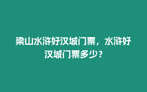 梁山水滸好漢城門票，水滸好漢城門票多少？