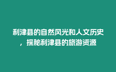 利津縣的自然風光和人文歷史，探秘利津縣的旅游資源