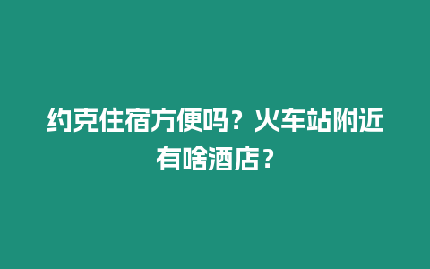 約克住宿方便嗎？火車站附近有啥酒店？