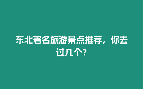 東北著名旅游景點推薦，你去過幾個？