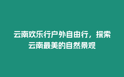 云南歡樂行戶外自由行，探索云南最美的自然景觀