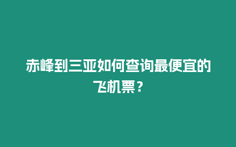 赤峰到三亞如何查詢最便宜的飛機票？