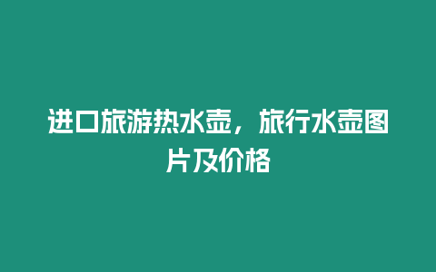 進(jìn)口旅游熱水壺，旅行水壺圖片及價格