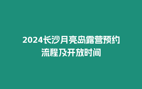 2024長沙月亮島露營預約流程及開放時間