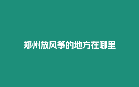 鄭州放風箏的地方在哪里