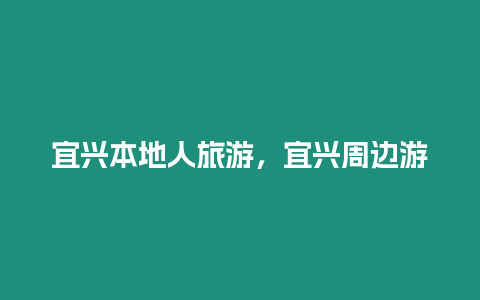 宜興本地人旅游，宜興周邊游