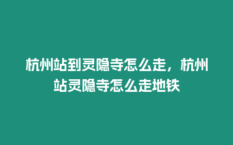 杭州站到靈隱寺怎么走，杭州站靈隱寺怎么走地鐵