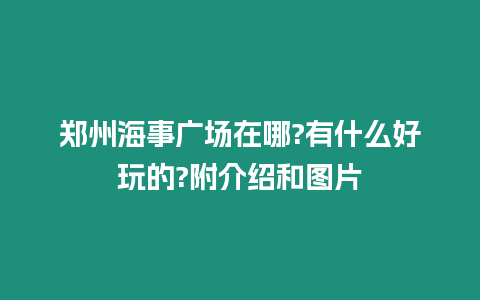 鄭州海事廣場在哪?有什么好玩的?附介紹和圖片