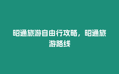 昭通旅游自由行攻略，昭通旅游路線