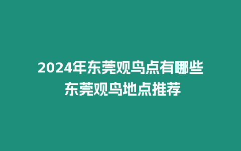 2024年東莞觀鳥點有哪些 東莞觀鳥地點推薦