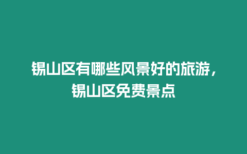 錫山區有哪些風景好的旅游，錫山區免費景點