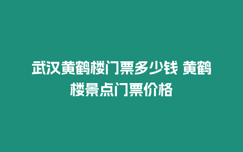 武漢黃鶴樓門票多少錢 黃鶴樓景點門票價格