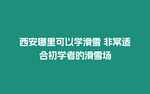 西安哪里可以學滑雪 非常適合初學者的滑雪場