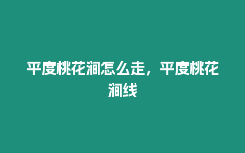 平度桃花澗怎么走，平度桃花澗線