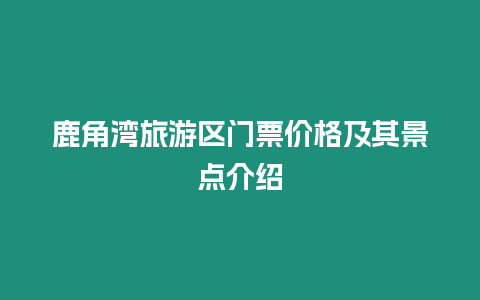 鹿角灣旅游區(qū)門票價格及其景點介紹