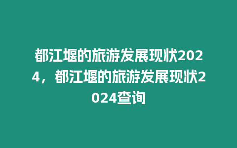 都江堰的旅游發展現狀2024，都江堰的旅游發展現狀2024查詢