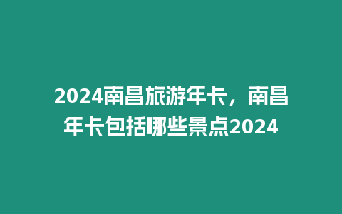 2024南昌旅游年卡，南昌年卡包括哪些景點2024