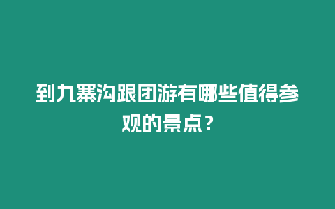 到九寨溝跟團(tuán)游有哪些值得參觀的景點(diǎn)？